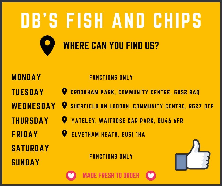DB's Fish and Chips weekly schedule: Tuesday Crookham Park GU52 8AQ, Wednesday Sherfield on Loddon RG27 0FP, Thursday Yateley Waitrose car park GU46 6FR, Friday Elvetham Heath GU51 1HA. Monday, Saturday and Sunday functions only.